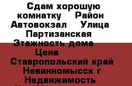 Сдам хорошую комнатку  › Район ­ Автовокзал  › Улица ­ Партизанская  › Этажность дома ­ 5 › Цена ­ 4 000 - Ставропольский край, Невинномысск г. Недвижимость » Квартиры аренда   . Ставропольский край